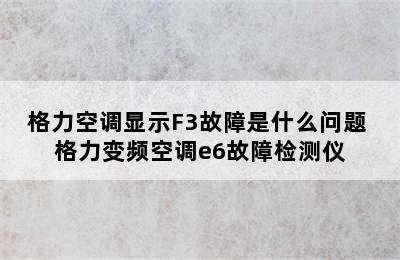 格力空调显示F3故障是什么问题 格力变频空调e6故障检测仪